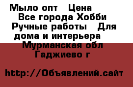 Мыло-опт › Цена ­ 100 - Все города Хобби. Ручные работы » Для дома и интерьера   . Мурманская обл.,Гаджиево г.